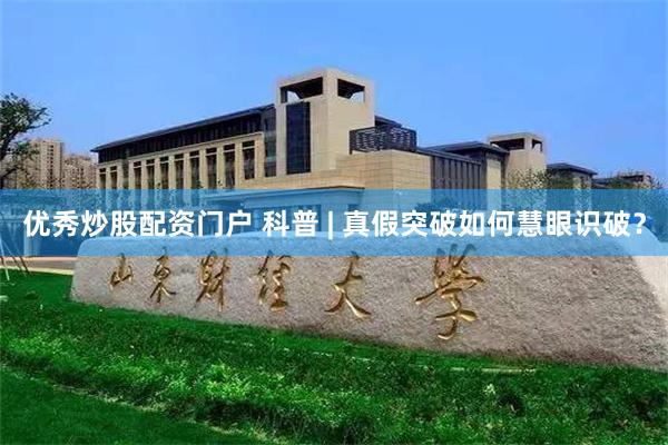 优秀炒股配资门户 科普 | 真假突破如何慧眼识破？